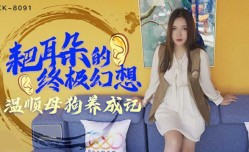 星空传媒-耙耳朵的终极幻想.温顺母狗养成记-朱珠