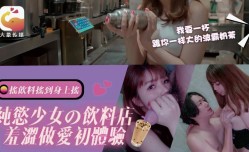 CUS-2539 纯欲少女的饮料店 羞涩做[zuo]爱初体验