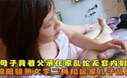 母子背着父亲在家乱luan伦无套内射