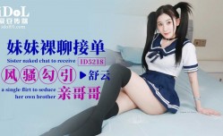 ID5218 妹mei妹mei裸聊接单风骚勾引亲哥哥