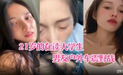 最新上市！【超精品泄密】21岁大学生小梦和男友户外车震野战