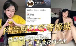 抖音网红性感母狗卖弄肉体超大尺度流出