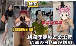 极品淫妻被老公出卖，给酒友3p疯狂内射