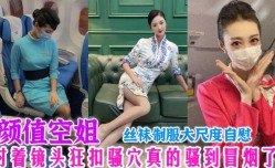 颜值空姐，对着镜头狂扣骚穴真的骚到冒烟了，丝袜制服大尺度自[zi]慰