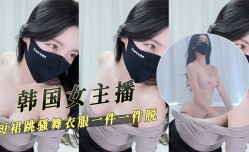 韩国女主播短裙跳骚舞衣服一件一件脱