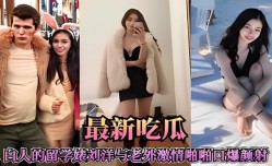 最新吃瓜，白人的留学婊刘洋与老外激ji情啪pa啪 口爆颜射