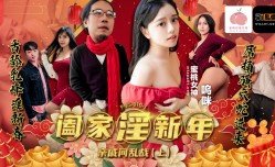 阖家淫新年・亲戚间乱战・上集・呜咪