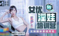 最新上市！【麻豆传媒】女优淫娃训练营EP1女神酮体柔韧考验