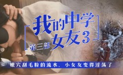 最新上市！【我的中学女友】第官网3部：嫩【neng】穴刮毛粉的流水，小女友变得淫ying荡了