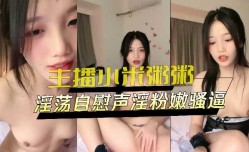 主播小米粥粥 淫ying荡自[zi]慰呻吟粉嫩骚逼