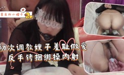 『善良的小嫂子』初次调教嫂子羞耻左爱反手捆绑操内射