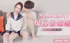 果冻传媒-蜜桃成熟时之爆干亲妹mei妹mei-范可可