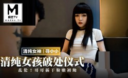 MMZ_051_寻小小_清纯女孩破处仪式_乱luan伦_哥哥插干粉嫩初鲍