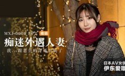 麻豆传媒-痴迷外遇人妻EP2-伊东爱