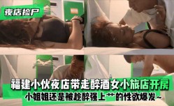最新上市！【夜店捡尸】福建小伙夜店带走醉酒女小旅店开房！小姐姐使劲拽住裤子还是被趁醉强上艹的小姐姐性欲爆发XXX